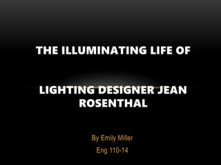 By Emily Miller
Eng 110-14
THE ILLUMINATING LIFE OF
LIGHTING DESIGNER JEAN
ROSENTHAL
 