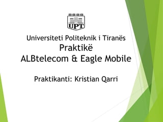 Universiteti Politeknik i Tiranës
Praktikë
ALBtelecom & Eagle Mobile
Praktikanti: Kristian Qarri
 