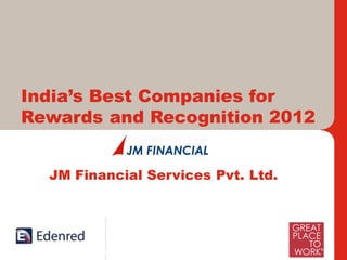 India’s Best Companies for
Rewards and Recognition 2012


  JM Financial Services Pvt. Ltd.




      International Leaders and India’s Foremost in Work – Life Benefits, Rewards and Loyalty Solutions
 