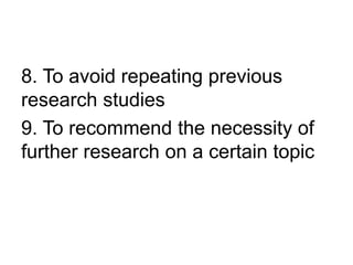 8. To avoid repeating previous
research studies
9. To recommend the necessity of
further research on a certain topic
 