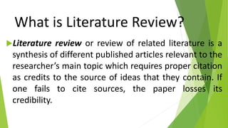 What is Literature Review?
Literature review or review of related literature is a
synthesis of different published articl...