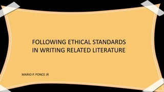 FOLLOWING ETHICAL STANDARDS
IN WRITING RELATED LITERATURE
MARIO P. PONCE JR
 