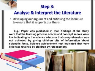 E.g.: Paper was published in that: findings of the study
were that the learning process scores and concept scores were
low indicating to the science educator that comprehension was
not achieved by giving children bits of information about
scientific facts. Science achievement test indicated that very
little was retained by children by rote memory.
 