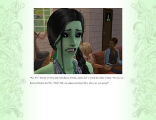 “No. No.” Ainsley recoiled and rushed past Bottom, careful not to touch the other woman, “No, no, no.”

Bottom blinked after her, “Huh? Did you forget something? Hey, where are you going?”
 