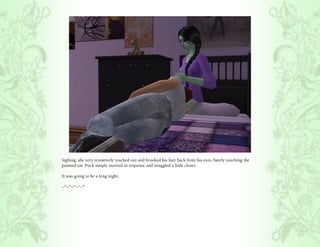 Sighing, she very tentatively reached out and brushed his hair back from his eyes, barely touching the
pointed ear. Puck simply snorted in response and snuggled a little closer.

It was going to be a long night.

~*~*~*~*~*
 