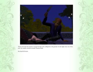 Those were the last words to escape his lips as he collapsed to the ground. As the light went out of his
eyes, he weakly reached towards Titania’s body.

His hand fell short.
 