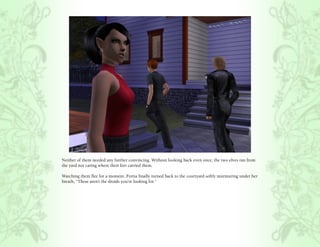 Neither of them needed any further convincing. Without looking back even once, the two elves ran from
the yard not caring where their feet carried them.

Watching them flee for a moment, Portia finally turned back to the courtyard softly murmuring under her
breath, “These aren’t the droids you’re looking for.”
 