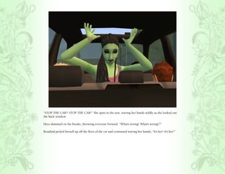 “STOP THE CAR!! STOP THE CAR!” She spun in the seat, waving her hands wildly as she looked out
the back window.

Hero slammed on the breaks, throwing everyone forward, “What’s wrong! What’s wrong!?”

Rosalind picked herself up off the floor of the car and continued waving her hands, “It’s her! It’s her!”
 