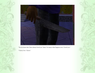 “You do know that I have always loved you, Tania. No matter what happens next, I loved you.”

“I know, love. I know.”
 