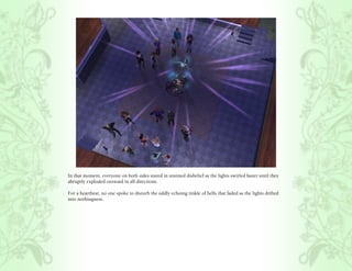 In that moment, everyone on both sides stared in stunned disbelief as the lights swirled faster until they
abruptly exploded outward in all directions.

For a heartbeat, no one spoke to disturb the oddly echoing tinkle of bells that faded as the lights drifted
into nothingness.
 