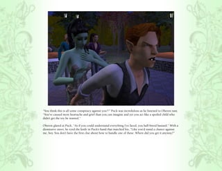“You think this is all some conspiracy against you?!” Puck was incredulous as he listened to Oberon rant.
“You’ve caused more heartache and grief than you can imagine and yet you act like a spoiled child who
didn’t get the toy he wanted.”

Oberon glared at Puck, “As if you could understand everything I’ve faced, you half-breed bastard.” With a
dismissive sneer, he eyed the knife in Puck’s hand that matched his, “Like you’d stand a chance against
me, boy. You don’t have the first clue about how to handle one of these. Where did you get it anyway?”
 
