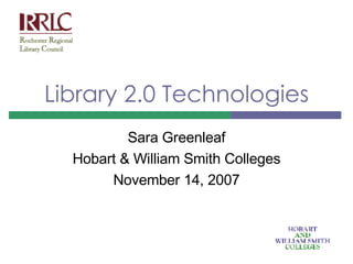 Library 2.0 Technologies Sara Greenleaf Hobart & William Smith Colleges November 14, 2007 