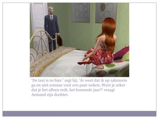 ‘De taxi is zo hier.’ zegt hij. ‘Je weet dat ik op zakenreis ga en niet zomaar voor een paar weken. Weet je zeker dat je het alleen redt, het komende jaar?’ vraagt Armand zijn dochter.