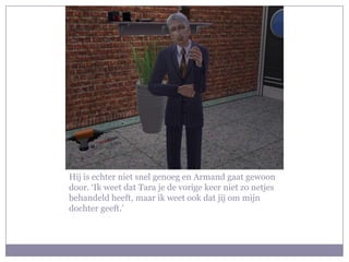 Hij is echter niet snel genoeg en Armand gaat gewoon door. ‘Ik weet dat Tara je de vorige keer niet zo netjes behandeld heeft, maar ik weet ook dat jij om mijn dochter geeft.’
