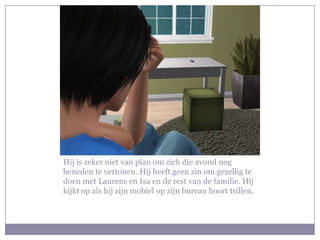 Hij is zeker niet van plan om zich die avond nog beneden te vertonen. Hij heeft geen zin om gezellig te doen met Laurens en Isa en de rest van de familie. Hij kijkt op als hij zijn mobiel op zijn bureau hoort trillen.