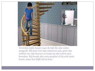 Tevreden kijkt Jasper naar de tijd die zijn weker aangeeft. Hij doet snel zijn schoenen aan, grist zijn mobiel van zijn bureau en loopt op zijn tenen naar beneden. Hij houdt zijn oren gespitst of hij echt niets hoort, maar het blijft stil in huis.