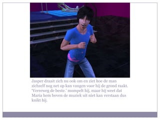 Jasper draait zich nu ook om en ziet hoe de man zichzelf nog net op kan vangen voor hij de grond raakt. ‘Verreweg de beste.’ mompelt hij, maar hij weet dat Maria hem boven de muziek uit niet kan verstaan dus knikt hij.