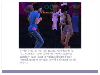 Verder wordt er niet veel gezegd, want daar is de muziek te hard voor. Af en toe trekken ze gekke gezichten naar elkaar of wijzen ze lachend naar iemand, maar ze bewegen vooral in de maat van de muziek.