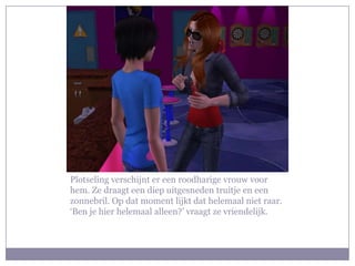 Plotseling verschijnt er een roodharige vrouw voor hem. Ze draagt een diep uitgesneden truitje en een zonnebril. Op dat moment lijkt dat helemaal niet raar. ‘Ben je hier helemaal alleen?’ vraagt ze vriendelijk. 