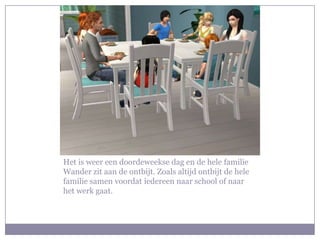 Het is weer een doordeweekse dag en de hele familie Wander zit aan de ontbijt. Zoals altijd ontbijt de hele familie samen voordat iedereen naar school of naar het werk gaat.