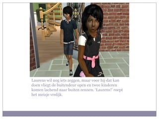 Laurens wil nog iets zeggen, maar voor hij dat kan doen vliegt de buitendeur open en twee kinderen komen lachend naar buiten rennen. ‘Laurens!’ roept het meisje vrolijk.