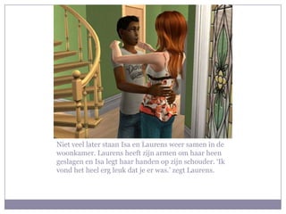 Niet veel later staan Isa en Laurens weer samen in de woonkamer. Laurens heeft zijn armen om haar heen geslagen en Isa legt haar handen op zijn schouder. ‘Ik vond het heel erg leuk dat je er was.’ zegt Laurens. 