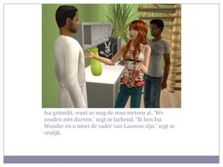 Isa grinnikt, want ze mag de man meteen al. ‘We zouden niet durven.’ zegt ze lachend. ‘Ik ben Isa Wander en u moet de vader van Laurens zijn.’ zegt ze vrolijk.