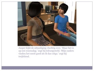 Jasper kijkt de uitnodiging vluchtig over. ‘Maar het is op een woensdag.’ zegt hij teleurgesteld. ‘Mijn ouders vinden het nooit goed als ik dan uitga.’ zegt hij twijfelend.