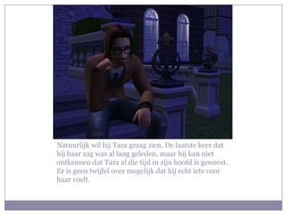 Natuurlijk wil hij Tara graag zien. De laatste keer dat
hij haar zag was al lang geleden, maar hij kan niet
ontkennen dat Tara al die tijd in zijn hoofd is geweest.
Er is geen twijfel over mogelijk dat hij echt iets voor
haar voelt.
 