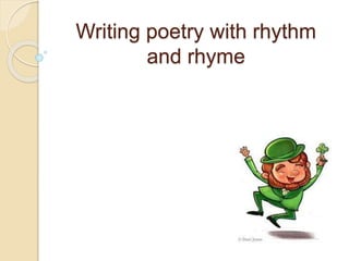 Writing poetry with rhythm 
and rhyme 
 