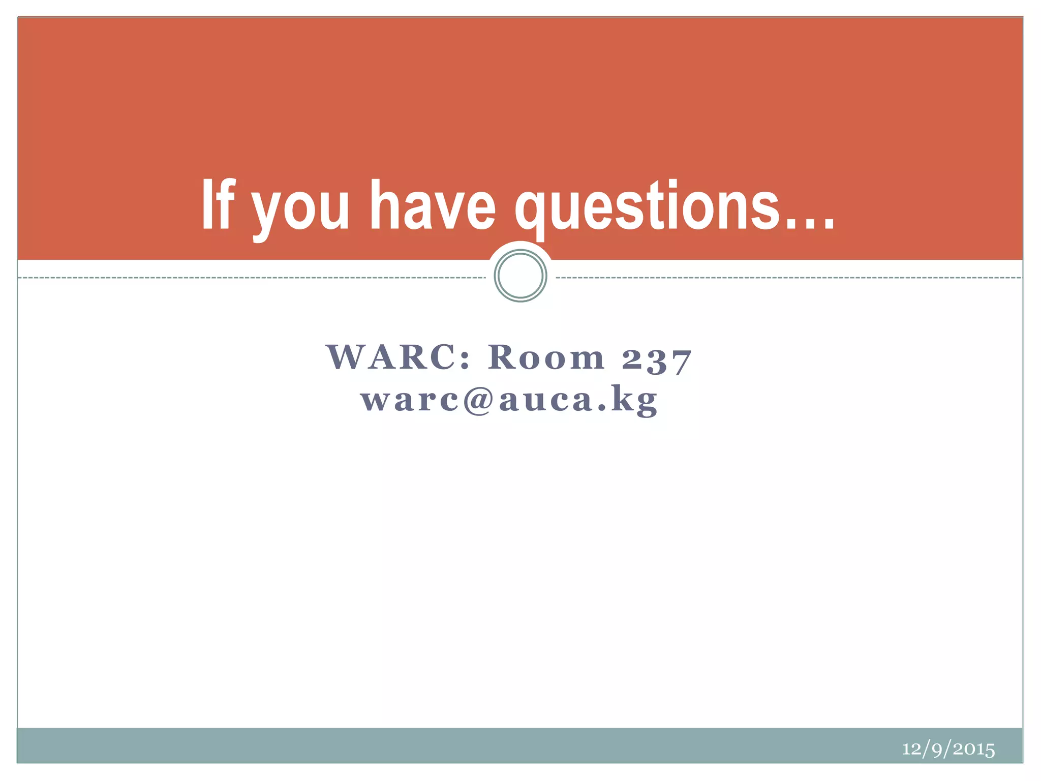 If you have questions…
WARC: Room 237
warc@auca.kg
12/9/2015
 