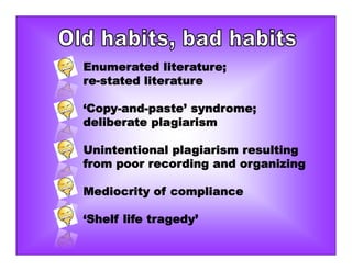 Enumerated literature;
re-stated literature
‘Copy-and-paste’ syndrome;
deliberate plagiarism
Unintentional plagiarism resulting
from poor recording and organizing
Mediocrity of compliance
‘Shelf life tragedy’
 