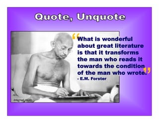 Internet photo
”
“What is wonderful
about great literature
is that it transforms
the man who reads it
towards the condition
of the man who wrote.
- E.M. Forster
 