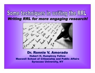 Writing RRL for more engaging research!
Dr. Ronnie V. Amorado
Hubert H. Humphrey Fellow
Maxwell School of Citizenship and Public Affairs
Syracuse University, NY
 