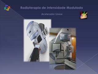 Radioterapia de Intensidade Modulada  Acelerador Linear