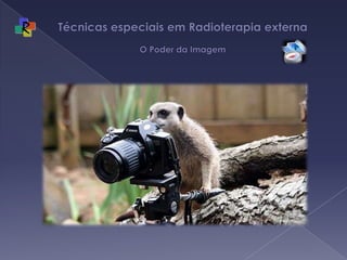 Técnicas especiais em Radioterapia externa O Poder da Imagem