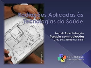Radiações Aplicadas às Tecnologias da Saúde Área de Especialização: Terapia com radiações Grau de Mestrado (2º ciclo) Rui P. Rodrigues www.ruirodrigues.pt 