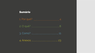 2. O quê? 8
1. Por quê? 4
3. Como? 11
4. Anexos 23
Sumário
 
