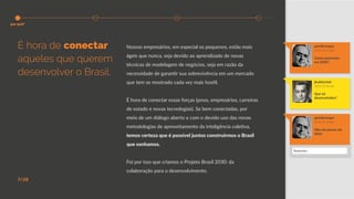 Nossos empresários, em especial os pequenos, estão mais
ágeis que nunca, seja devido ao aprendizado de novas
técnicas de modelagem de negócios, seja em razão da
necessidade de garantir sua sobrevivência em um mercado
que tem se mostrado cada vez mais hostil.
É hora de conectar essas forças (povo, empresários, carreiras
de estado e novas tecnologias). Se bem conectadas, por
meio de um diálogo aberto e com o devido uso das novas
metodologias de aproveitamento da inteligência coletiva,
temos certeza que é possível juntos construirmos o Brasil
que sonhamos.
Foi por isso que criamos o Projeto Brasil 2030: da
colaboração para o desenvolvimento.
É hora de conectar
aqueles que querem
desenvolver o Brasil.
7/28
jkubitschek
18:02 29 de dez
Que tal
desenvolvidos?
getuliovargas
18:16 29 de dez
Não me parece má
ideia!
getuliovargas
14:54 29 de dez
Como estaremos
em 2030?
Responder...
por quê?
 