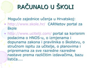 RAČUNALO U ŠKOLI <ul><li>Moguće zajednice učenja  u Hrvatskoj: </li></ul><ul><li>http://www.skole.hr/   CARNetov portal za...