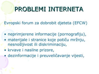 PROBLEMI INTERNETA <ul><li>Evropski forum za dobrobit djeteta (EFCW) </li></ul><ul><li>neprimjerene informacije (pornograf...