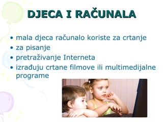DJECA I RAČUNALA mala djeca računalo koriste za crtanje  za pisanje pretraživanje Interneta izrađuju crtane filmove ili multimedijalne programe 