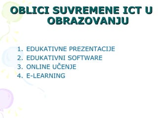 OBLICI SUVREMENE ICT U OBRAZOVANJU EDUKATIVNE PREZENTACIJE  EDUKATIVNI SOFTWARE ONLINE UČENJE E-LEARNING 