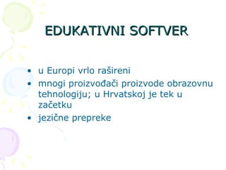 EDUKATIVNI SOFTVER u Europi vrlo rašireni mnogi proizvođači proizvode obrazovnu tehnologiju; u Hrvatskoj je tek u začetku jezične prepreke 
