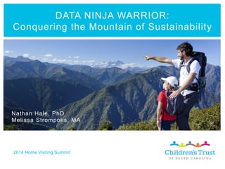 DATA NINJA WARRIOR:
Conquering the Mountain of Sustainability
2014 Home Visiting Summit
Nathan Hale, PhD
Melissa Strompolis, MA
 