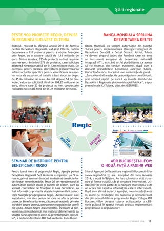 Ştiri regionale

PESTE 900 PROIECTE REGIO, DEPUSE
ÎN REGIUNEA SUD-VEST OLTENIA

BU
C
- IL URE
FO ŞT
V I

T

ES

Pentru bunul mers al programului Regio, Agenţia pentru
Dezvoltare Regională Sud Muntenia a organizat, pe 9 ianuarie, primul seminar din acest an destinat beneficiarilor
de fonduri nerambursabile. Peste 20 de reprezentanţi ai
autorităţilor publice locale şi oameni de afaceri, care au
semnat contractele de finanţare în luna decembrie, au
fost informaţi cu privire la etapele implementării proiectelor finanţate prin programul Regio. „Aceste întâlniri sunt
importante, mai ales pentru cei care se află la primele
proiecte. Beneficiarii primesc răspunsuri exacte la primele
întrebări despre proiect, coordonatele specialiştilor care îi
pot ajuta, detalii despre documentaţie. Încercăm să prevenim sau să rezolvăm cât mai multe probleme înainte ca
situaţia să se agraveze şi astfel să preîntâmpinăm eşecurile“, a declarat directorul ADR Sud Muntenia, Liviu Muşat.

D-

D IA
SU TEN
N

MU

SEMINAR DE INSTRUIRE PENTRU
BENEFICIARII REGIO

Banca Mondială va sprijini autorităţile din judeţul
Tulcea pentru implementarea Strategiei Integrate de
Dezvoltare Durabilă a Deltei Dunării. Astfel, Tulcea
va deveni singurul judeţ din România care va avea
un instrument european de dezvoltare teritorială
integrată (ITI), existând astfel posibilitatea ca acesta
să fie finanţat din fonduri europene, după cum a
declarat preşedintele Consiliului Judeţean Tulcea,
Horia Teodorescu, în cadrul unei conferinţe de presă.
„Banca Mondială va decide ce sumă putem cere Uniunii,
prin ultimul raport pe care-l va înainta Ministerului
Dezvoltării Regionale şi Administraţiei Publice“, a spus
preşedintele CJ Tulcea, citat de AGERPRES.

SU

SU
OL D-V
TE ES
NI T
A

Bilanţul, realizat la sfârşitul anului 2013 de Agenţia
pentru Dezvoltare Regională Sud-Vest Oltenia, indică
depunerea a 911 proiecte pentru a obţine finanţare
prin Regio, cu o valoare totală de 1,16 miliarde de
euro. Dintre acestea, 335 de proiecte au fost respinse
sau retrase, rămânând 576 de proiecte, care solicitau
asistenţă nerambursabilă de 911,10 milioane euro. De
exemplu, pentru crearea, dezvoltarea şi modernizarea
infrastructurilor specifice pentru valorificarea resurselor naturale cu potenţial turistic a fost alocat un buget
de 45,86 milioane de euro. Au fost depuse 54 de proiecte, valoarea solicitată fiind de 108,20 milioane de
euro, dintre care 23 de proiecte au fost contractate
(valoarea solicitată fiind de 55,24 milioane de euro).

BANCA MONDIALĂ SPRIJINĂ
DEZVOLTAREA DELTEI

ADR BUCUREŞTI-ILFOV:
O NOUĂ FAŢĂ A PAGINII WEB
Site-ul Agenţiei de Dezvoltare regională Bucureşti-Ilfov
(www.regioadrbi.ro) are, începând din luna ianuarie
2014, o nouă înfăţişare. Au fost schimbate atât structura şi forma vizuală, cât şi structura informaţiei. Utilizatorii vor avea parte de o navigare mai simplă şi de
un acces mai rapid la informaţiile care îi interesează.
După cum afirmă experţii agenţiei, noua interfaţă este
în acord cu tendinţele din domeniu şi demonstrează
din plin accesibilitatea programului Regio. Echipa ADR
Bucureşti-Ilfov doreşte tuturor utilizatorilor o călătorie plăcută în spaţiul virtual dedicat implementării
programului în regiunea lor!

FEBRUARIE 2014

11

 