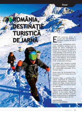Dosar

ROMÂNIA,
DESTINAŢIE
TURISTICĂ
DE IARNĂ

E

xistă numeroase atuuri ca­
re pot face din România o
destinaţie turistică de top în
Europa.

În primul rând, extraordinara diversitate a României. Aproape nimic nu
lipseşte din oferta românească: de
la turismul montan la cel cultural şi
religios, de la traseele viticole la turismul speologic şi de aventură, de la
practicarea sporturilor de iarnă la excursiile pentru pescuit sau de cunoaştere a vieţii sălbatice, de la turismul
balnear şi spa până la cel de tip citybreak. Şi lista poate continua…

În al doilea rând, România se poate
lăuda că a men­ inut intacte nenumăţ
rate tradiţii populare şi meşteşuguri,
de o remarcabilă diversitate, în numeroase regiuni.
Aceste atuuri fac din România o destinaţie atractivă în timpul iernii şi în
low season.
Programul Regio a contribuit într-o
mă­ ură importantă la valorificarea
s
aces­ ui uriaş potenţial. Proiectele fit
nanţate prin Regio creează locuri de
muncă şi sprijină dezvoltarea durabilă a regiunilor.  
Vă prezentăm, în paginile următoare,
câteva proiecte finanţate din Regio,
realizate în mai multe regiuni ale
României, care contribuie la dezvoltarea ofertei turistice în perioada de
iarnă şi în afara sezonului de vârf.
VLAD BÂRLEANU
ALICE-CLAUDIA GHERMAN

FEBRUARIE 2014

13

 