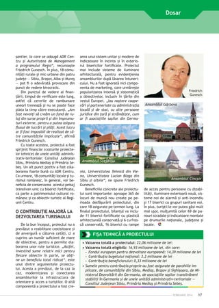 Dosar

şantier, la care se adaugă ADR Centru şi Autoritatea de Management
a programului Regio“, recunoaşte
Friedrich Gunesch. În plus, 18 comunităţi rurale şi mic-urbane din patru
judeţe — Sibiu, Braşov, Alba şi Mureş
— pot fi o adevărată provocare din
punct de vedere birocratic.
Din punctul de vedere al finanţării, timpul de verificare este lung,
astfel că cererile de rambursare
uneori trenează şi nu se poate face
plata la timp către executanţi. „Am
fost nevoiţi să creăm un fond de rulaj din surse proprii şi din împrumuturi externe, pentru a putea asigura
fluxul de lucrări şi plăţi. Acest lucru
ar fi fost imposibil de realizat de către comunităţile implicate“, afirmă
Friedrich Gunesch.
Cu toate acestea, proiectul a fost
sprijinit financiar (costurile proiectelor tehnice) de unele unităţi administrativ-teritoriale: Consiliul Ju­ e­ ean
d ţ
Sibiu, Primăria Mediaş şi Primăria Sebeş. Un alt punct pozitiv a fost colaborarea foarte bună cu ADR Centru.
Ca urmare, 18 comunităţi locale şi tu­
rismul românesc, în general, vor beneficia de conservarea acestui peisaj
transilvan unic cu biserici fortificate,
ca parte a patrimoniului cultural românesc şi ca obiectiv turistic al Regiunii Centru.

O CONTRIBUŢIE MAJORĂ LA
DEZVOLTAREA TURISMULUI
De la bun început, proiectul nu a
prevăzut o reabilitare costisitoare şi
de anvergură a câtorva cetăţi, ci a
cuprins un număr suficient de mare
de obiective, pentru a permite elaborarea unor rute turistice. „Astfel,
investind sume relativ mici pentru
fiecare obiectiv în parte, se obţine un beneficiu total ridicat“, este
unul dintre argumentele proiectului. Acesta a prevăzut, de la caz la
caz, modernizarea şi conectarea
an­ amblurilor la infrastructura de
s
orientare şi acces a turiştilor. O altă
componentă a proiectului a fost cre-

area unui sistem unitar şi modern de
indicatoare în incinta şi în exteriorul bisericilor fortificate. Proiectul
mai include sis­­
teme de iluminare
arhitecturală, pentru evidenţierea
ansamblurilor după lăsarea întunericului. Nu a fost ignorată nici componenta de marke­ ing, care urmăreşte
t
popularizarea intensă şi sistematică
a obiectivelor, inclusiv în ţările din
vestul Europei. „Iau naştere cooperări şi parteneriate cu administraţia
locală şi de stat, cu alte persoane
juridice din ţară şi străinătate, cum
ar fi asociaţiile saşilor din Germa-

Friedrich
Gunesch

Ansamblul Gârbova

Ansamblul Stejărişu
nia, Universitatea Tehnică din Viena, Universitatea Lucian Blaga din
Sibiu şi altele“, ne spune Friedrich
Gunesch.
Beneficiile concrete ale proiectului sunt importante: aproape 365 de
locuri de muncă nou create pe perioada desfăşurării proiectului, din
care 18 asigurate pe termen lung. La
finalul proiectului, bilanţul va include 11 biserici fortificate cu plastică
arhitecturală conservată şi 6 cu frescă conservată, 16 biserici cu rampe

Ansamblul Cincşor
de acces pentru persoane cu dizabilităţi, iluminare exterioară nouă, sisteme noi de alarmă şi anti-incendiu
şi 17 biserici cu grupuri sanitare noi.
În plus, turiştii le vor putea găsi mult
mai uşor, mulţumită celor 69 de panouri stradale şi indicatoare montate
pe drumurile naţionale, judeţene şi
locale.

FIŞA TEHNICĂ A PROIECTULUI
•	Valoarea totală a proiectului: 22,06 milioane de lei;
•	Valoarea totală eligibilă: 16,93 milioane de lei, din care:
-- Fondul european pentru dezvoltare europeană: 14,39 milioane de lei
-- Contribuţia bugetului naţional: 2,2 milioane de lei
-- Contribuţia beneficiarului: 0,33 milioane de lei
•	Sumele pentru contribuţia proprie au fost asigurate de parohiile implicate, de comunităţile din Sibiu, Mediaş, Braşov şi Sighişoara, de Ministerul Dezvoltării din Germania, de asociaţiile saşilor transilvăneni
stabiliţi în Germania şi de unele unităţi administrativ-teritoriale —
Consiliul Judeţean Sibiu, Primăria Mediaş şi Primăria Sebeş.
FEBRUARIE 2014

17

 