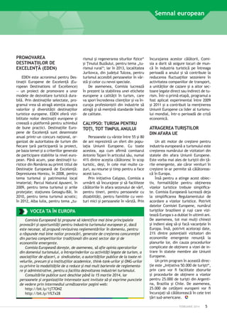 Semnal european

PROMOVAREA
DESTINAŢIILOR DE
EXCELENŢĂ (EDEN)
EDEN este acronimul pentru Destinaţii Europene de Excelenţă (European Destinations of Excellence)
— un proiect de promovare a unor
modele de dezvoltare turistică durabilă. Prin destinaţiile selectate, programul vrea să atragă atenţia asupra
valorilor şi diversităţii destinaţiilor
turistice europene. EDEN oferă vizibilitate noilor destinaţii europene şi
creează o platformă pentru schimbul
de bune practici. Destinaţiile Europene de Excelenţă sunt desemnate
anual printr-un concurs naţional, organizat de autoritatea de turism din
fiecare ţară participantă la proiect,
pe baza temei şi a criteriilor generale
de participare stabilite la nivel european. Până acum, şase destinaţii turistice din România au primit titlul de
Destinaţie Europeană de Excelenţă:
Depresiunea Horezu, în 2008, pentru
tema turismul şi patrimoniul local
imaterial; Parcul Natural Apuseni, în
2009, pentru tema turismul şi ariile
protejate; staţiunea Geoagiu-Băi, în
2010, pentru tema turismul acvatic;
în 2012, Alba Iulia, pentru tema „tu-

rismul şi regenerarea siturilor fizice“
şi Ţinutul Buzăului, pentru tema „turismul rural“; iar în 2013, localitatea
Jurilovca, din judeţul Tulcea, pentru
turismul accesibil persoanelor în vârstă şi celor cu nevoi speciale.
De asemenea, Comisia lucrează
în prezent la stabilirea unei etichete
europene a calităţii în turism, care
va spori încrederea clienţilor şi va încuraja profesioniştii din industrie să
atingă şi să menţină standarde înalte
de calitate.

CALYPSO: TURISM PENTRU
TOŢI, TOT TIMPUL ANULUI
Persoanele cu vârste între 55 şi 80
de ani reprezintă un sfert din popu­
laţia Uniunii Europene. Cu toate
aces­ ea, aşa cum afirmă comisarul
t
Antonio Tajani în articolul său, numai
41% dintre aceştia călătoresc în scop
turistic, deşi, în cele mai multe cazuri, au resurse şi timp pentru a face
acest lucru.
Prin iniţiativa Calypso, Comisia a
urmărit să încurajeze şi să faciliteze
călătoriile în afara sezonului de vârf,
pentru tineri, pentru persoanele cu
dizabilităţi, pentru familiile cu venituri mici şi persoanele în vârstă. Prin

VOCEA TA ÎN EUROPA
Comisia Europeană îşi propune să identifice mai bine principalele
provocări şi oportunităţi pentru industria turismului european şi, dacă
este necesar, să propună revizuirea reglementărilor în domeniu, pentru
a răspunde mai bine noilor provocări, generate de creşterea concurenţei
din partea competitorilor tradiţionali din acest sector dar şi de
economiile emergente.
Comisia Europeană doreşte, de asemenea, să afle opinia operatorilor
din domeniul turismului, a întreprinderilor cu activităţi legate de turism, a
asociaţiilor de afaceri, a sindicatelor, a autorităţilor publice de la toate nivelurile, precum şi a instituţiilor academice, think-tank-urilor şi ONG-urilor
cu privire la modalităţile de a reduce şi mai mult barierele de reglementare şi administrative, pentru a facilita dezvoltarea industriei turismului.
Consultările publice sunt deschise până la 15 martie 2014, iar
persoanele şi organizaţiile interesate sunt invitate să-şi exprime punctele
de vedere prin intermediul următoarelor pagini web:
http://bit.ly/1jT7ONZ
http://bit.ly/1fLTx28

încurajarea acestor călătorii, Comisia a dorit să asigure locuri de muncă în industria turistică pe întreaga
perioadă a anului şi să contribuie la
reducerea fluctuaţiilor sezoniere în
activitatea companiilor de transport,
a unităţilor de cazare şi a altor sectoare legate direct sau indirect de turism. Într-o primă etapă, programul a
fost aplicat experimental între 2009
şi 2011 şi a contribuit la menţinerea
Uniunii Europene ca lider al turismului mondial, într-o perioadă de criză
economică.

ATRAGEREA TURIŞTILOR
DIN AFARA UE
Un alt motor de creştere pentru
industria europeană a turismului este
creşterea numărului de vizitatori din
statele din afara Uniunii Europene.
Este vorba mai ales de turiştii din ţările emergente, ale căror venituri în
creştere le-ar permite să călătorească în Europa.
Însă pentru a atinge acest obiectiv, formalităţile pentru obţinerea
vizelor turistice trebuie simplificate. Comisia Europeană lu­ rează de­ a
c
j
la simplificarea Regulamentului de
acordare a vizelor turistice. Potrivit
datelor Comisiei Europene, numărul
turiştilor brazilieni şi ruşi care vizitează Europa s-a dublat în ultimii ani.
De asemenea, tot mai mulţi chinezi
şi indieni aleg să-şi facă vacanţele în
Europa. Însă, potrivit aceloraşi date,
21% dintre potenţialii vizitatori din
economiile emergente renunţă la
planurile lor, din cauza procedurilor
complicate de obţinere a vizei de intrare în statele membre ale Uniunii
Europene.
Un prim program în această direcţie este „Iniţiativa 50.000 de tu­ işti“,
r
prin care vor fi facilitate zborurile
şi procedurile de obţinere a vizelor
pentru 25.000 de turişti din Argentina, Brazilia şi Chile. De asemenea,
25.000 de cetăţeni europeni vor fi
încurajaţi să călătorească în cele trei
ţări sud-americane.
FEBRUARIE 2014

5

 
