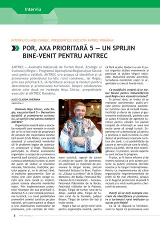 Interviu

INTERVIU CU MIŞU CHIRUC, PREŞEDINTELE EXECUTIV ANTREC ROMÂNIA:

POR, AXA PRIORITARĂ 5 — UN SPRIJIN
BINE-VENIT PENTRU ANTREC
ANTREC — Asociaţia Naţională de Turism Rural, Ecologic şi
Cultural şi Regio — Programul Operaţional Regional par făcute
unul pentru celălalt. ANTREC şi-a propus să identifice şi să
promoveze potenţialul turistic rural românesc, iar Regio,
prin axa prioritară 5, să faciliteze accesul la fonduri pentru
dezvoltarea şi promovarea turismului. Despre colaborarea
dintre cele două ne vorbeşte Mişu Chiruc, preşedintele
executiv al ANTREC România.
ALICE-CLAUDIA GHERMAN

Domnule Mişu Chiruc, este Regio, axa prioritară 5 — Dezvoltare
durabilă şi promovarea turismului, un sprijin real pentru membrii
ANTREC?
Organizaţia noastră este o asociaţie nonprofit care reuneşte un număr
din ce în ce mai mare de proprietari
de pensiuni din majoritatea zonelor
ţării (avem 32 de filiale), care acordă
asistenţă şi consultanţă membrilor
săi în probleme legate de autorizare, promovare şi litigii. Împreună,
participăm la diverse evenimente
organizate cu scopul de a promova o
anumită zonă turistică, pentru a face
cunoscut potenţialul turistic al zonei
din punct de vedere al resurselor
naturale, folclorului, tradiţiilor, portului popular şi, nu în ultimul rând,
al tradiţiilor gastronomice. Este un
mijloc prin care putem atrage turiştii spre zona rurală şi, implicit,
putem stimula afacerile membrilor
noştri. Prin implementarea proiectelor finanţate din axa prioritară 5,
domeniul 5.3, care vizează promovarea turistică, s-a creat posibilitatea
promovării zonelor turistice pe plan
naţional, prin participarea la târguri
şi prin diseminarea materialelor de
promovare, prin centrele de infor-

8

www.inforegio.ro

FOTO: www.ziarulderoman.ro

regio@mdrap.ro

mare turistică, agenţii de turism
şi unităţi de cazare. De asemenea,
am participat cu materiale de promovare la târguri locale, precum
Festivalul Bulzului la Bran, Festivalul „Căsuţa cu pridvor“ de la Sărata
Monteoru, din Buzău, Festivalul Păstrăvului de la Ciocăneşti — Suceava,
Festivalul Plăcintelor de la Bacău,
Festivalul clătitelor de la Prejmer,
Braşov, Târgul de turism rural de la
Albac, judeţul Alba, Târgul de turism rural de la Fundata, judeţul
Braşov, Târgul de turism din Iaşi şi
multe altele.
Regio a fost un sprijin bine-venit
pentru organizaţia noastră, pentru

că fără aceste fonduri nu am fi putut organiza atâtea evenimente şi
participa la atâtea târguri naţionale. Mulţumită acestor activităţi,
încrederea membrilor noştri în organizaţie a crescut foarte mult.
Ce modificări credeţi că ar trebui făcute pentru îmbunătăţirea
axei Regio care vizează turismul?
În primul rând, ar trebui să se
realizeze parteneriate public-private pentru promovarea pachetelor turistice care să includă trasee,
facilităţi şi oferte de cazare şi gastronomie tradiţională, pachete care
ar putea fi folosite de agenţiile turistice pentru vânzări. Un pachet
complet de informaţii ar avea mai
multe şanse să atragă turiştii. Experienţa ne-a demonstrat că pentru
a promova o zonă turistică nu este
destul să promovezi resursele turistice din zonă, ci şi posibilităţile de
cazare şi serviciile pe care le oferă,
pentru că altfel, oferta este neatrăgătoare. În prezent, aceste aspecte
nu sunt incluse în program.
În plus, ar fi foarte eficient şi de
interes naţional ca prin aceste proiecte să putem prezenta ofertele
noastre şi la târguri internaţionale.
Pentru ca implementarea de către
organizaţiile neguvernamentale de
profil să fie mai eficientă, propun
ca în bugetul proiectului să poată fi
inclusă şi o mică sumă pentru cheltuieli de personal.
Puteţi să ne daţi exemple concrete de identificare şi promovare a turismului rural realizate cu
succes prin Regio?
Ca să vă răspund la întrebare,
revin la faptul că promovarea unei

 